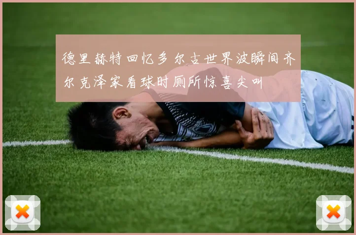 德里赫特回忆多尔古世界波瞬间齐尔克泽家看球时厕所惊喜尖叫