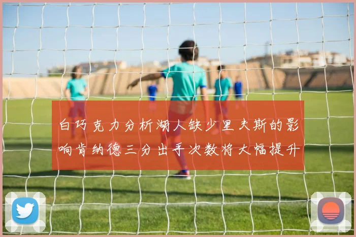 白巧克力分析湖人缺少里夫斯的影响肯纳德三分出手次数将大幅提升