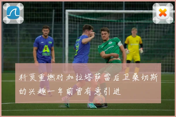 科莫重燃对加拉塔萨雷后卫桑切斯的兴趣一年前曾有意引进