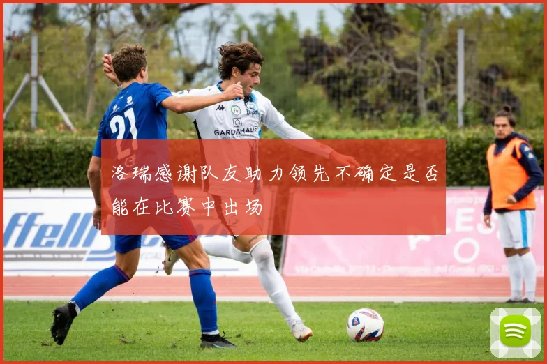 洛瑞感谢队友助力领先不确定是否能在比赛中出场