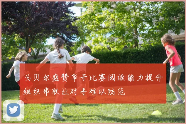 戈贝尔盛赞华子比赛阅读能力提升组织串联让对手难以防范
