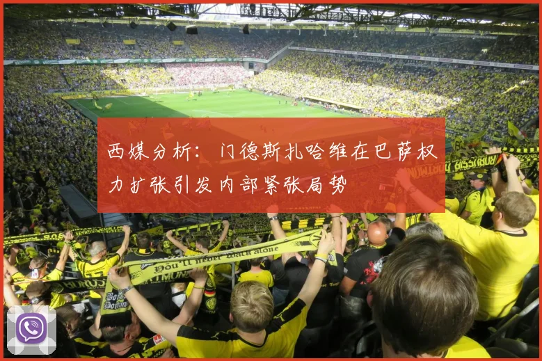 西媒分析：门德斯扎哈维在巴萨权力扩张引发内部紧张局势