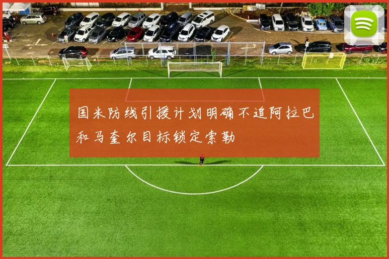 国米防线引援计划明确不追阿拉巴和马奎尔目标锁定索勒