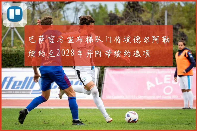 巴萨官方宣布梯队门将埃德尔阿勒续约至2028年并附带续约选项