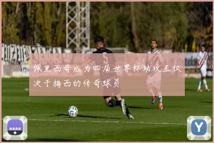 佩里西奇成为四届世界杯助攻王仅次于梅西的传奇球员