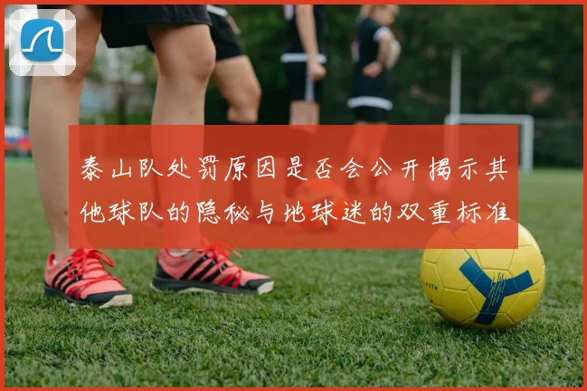 泰山队处罚原因是否会公开揭示其他球队的隐秘与地球迷的双重标准